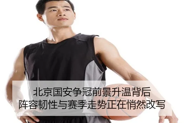 北京国安争冠前景升温背后 阵容韧性与赛季走势正在悄然改写